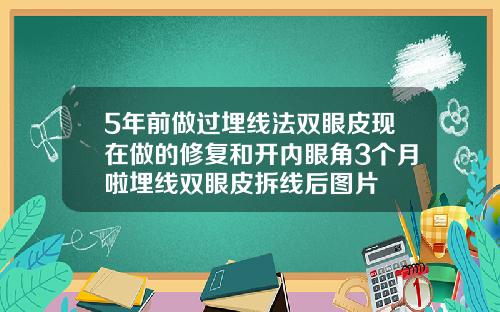 5年前做过埋线法双眼皮现在做的修复和开内眼角3个月啦埋线双眼皮拆线后图片