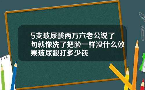 5支玻尿酸两万六老公说了句就像洗了把脸一样没什么效果玻尿酸打多少钱