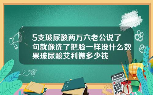 5支玻尿酸两万六老公说了句就像洗了把脸一样没什么效果玻尿酸艾利微多少钱