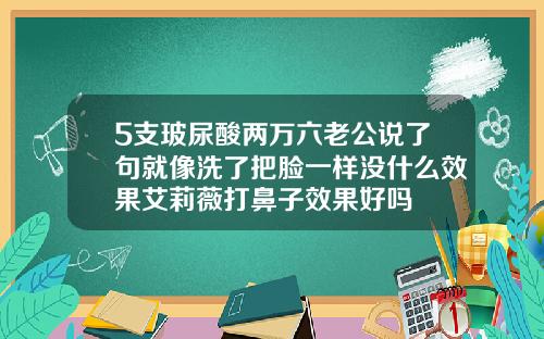 5支玻尿酸两万六老公说了句就像洗了把脸一样没什么效果艾莉薇打鼻子效果好吗