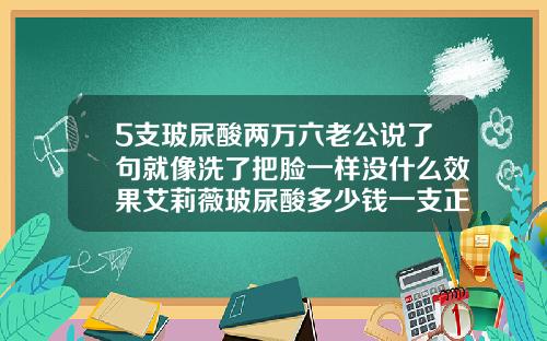 5支玻尿酸两万六老公说了句就像洗了把脸一样没什么效果艾莉薇玻尿酸多少钱一支正品
