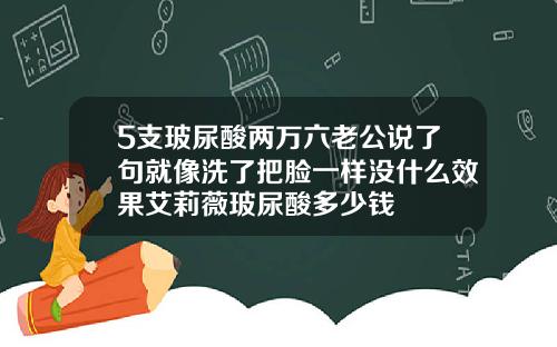 5支玻尿酸两万六老公说了句就像洗了把脸一样没什么效果艾莉薇玻尿酸多少钱
