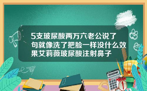 5支玻尿酸两万六老公说了句就像洗了把脸一样没什么效果艾莉薇玻尿酸注射鼻子