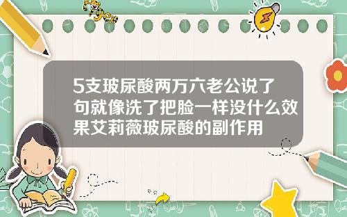 5支玻尿酸两万六老公说了句就像洗了把脸一样没什么效果艾莉薇玻尿酸的副作用