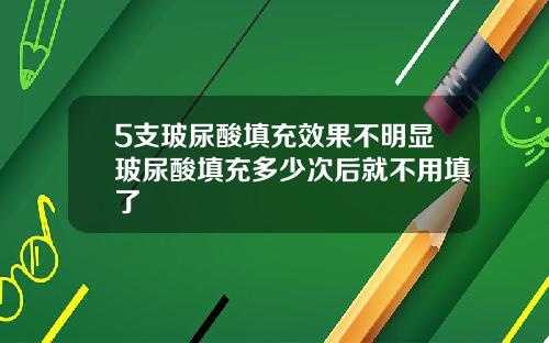 5支玻尿酸填充效果不明显玻尿酸填充多少次后就不用填了