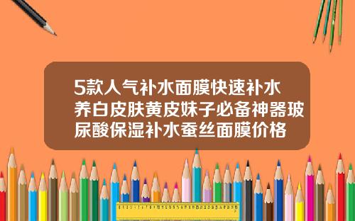 5款人气补水面膜快速补水养白皮肤黄皮妹子必备神器玻尿酸保湿补水蚕丝面膜价格