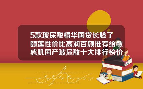 5款玻尿酸精华国货长脸了颐莲性价比高润百颜推荐给敏感肌国产玻尿酸十大排行榜价格