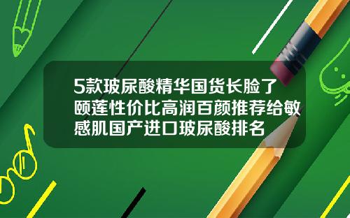 5款玻尿酸精华国货长脸了颐莲性价比高润百颜推荐给敏感肌国产进口玻尿酸排名