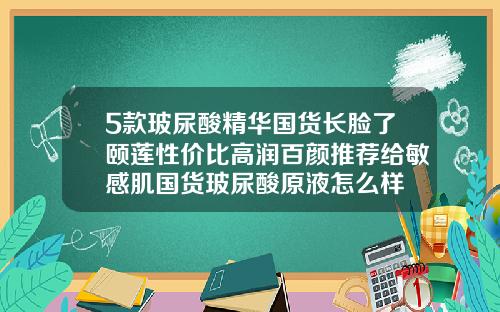 5款玻尿酸精华国货长脸了颐莲性价比高润百颜推荐给敏感肌国货玻尿酸原液怎么样