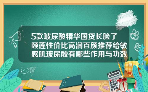 5款玻尿酸精华国货长脸了颐莲性价比高润百颜推荐给敏感肌玻尿酸有哪些作用与功效图片