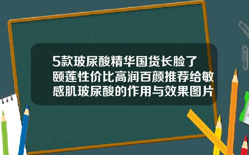 5款玻尿酸精华国货长脸了颐莲性价比高润百颜推荐给敏感肌玻尿酸的作用与效果图片
