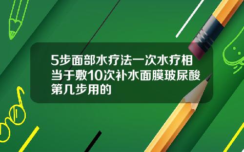 5步面部水疗法一次水疗相当于敷10次补水面膜玻尿酸第几步用的