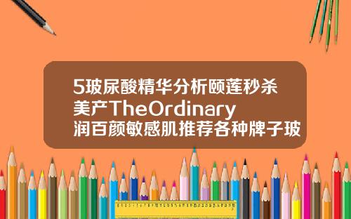 5玻尿酸精华分析颐莲秒杀美产TheOrdinary润百颜敏感肌推荐各种牌子玻尿酸价格图片