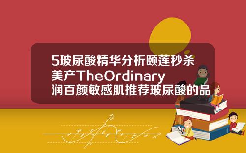 5玻尿酸精华分析颐莲秒杀美产TheOrdinary润百颜敏感肌推荐玻尿酸的品牌哪个好用