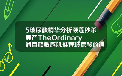 5玻尿酸精华分析颐莲秒杀美产TheOrdinary润百颜敏感肌推荐玻尿酸的通用名