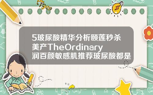 5玻尿酸精华分析颐莲秒杀美产TheOrdinary润百颜敏感肌推荐玻尿酸都是什么牌子