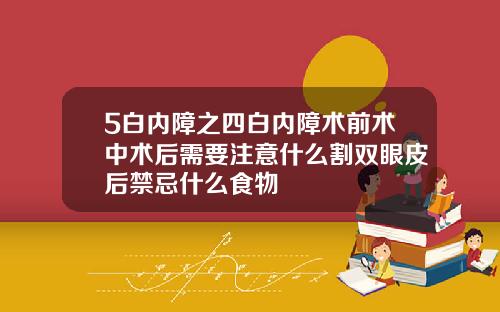 5白内障之四白内障术前术中术后需要注意什么割双眼皮后禁忌什么食物