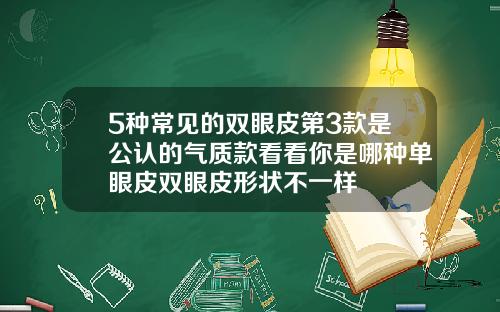 5种常见的双眼皮第3款是公认的气质款看看你是哪种单眼皮双眼皮形状不一样