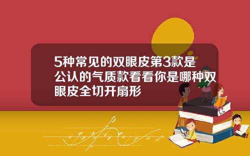 5种常见的双眼皮第3款是公认的气质款看看你是哪种双眼皮全切开扇形