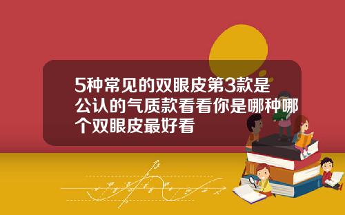 5种常见的双眼皮第3款是公认的气质款看看你是哪种哪个双眼皮最好看