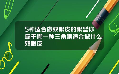 5种适合做双眼皮的眼型你属于哪一种三角眼适合做什么双眼皮