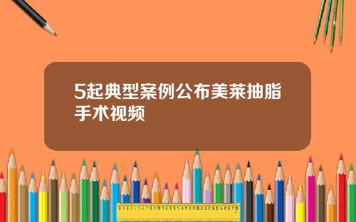 5起典型案例公布美莱抽脂手术视频