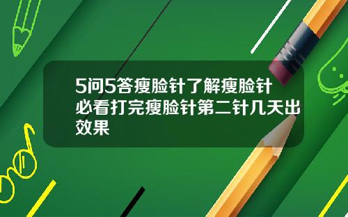 5问5答瘦脸针了解瘦脸针必看打完瘦脸针第二针几天出效果