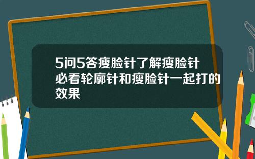 5问5答瘦脸针了解瘦脸针必看轮廓针和瘦脸针一起打的效果