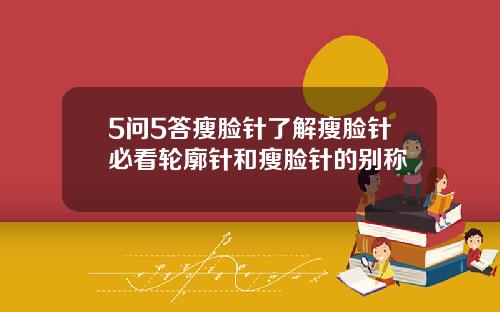 5问5答瘦脸针了解瘦脸针必看轮廓针和瘦脸针的别称