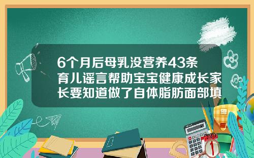 6个月后母乳没营养43条育儿谣言帮助宝宝健康成长家长要知道做了自体脂肪面部填充二十天了敢吃鱼和火吗