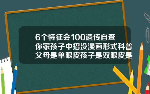 6个特征会100遗传自查你家孩子中招没漫画形式科普父母是单眼皮孩子是双眼皮是基因突变嘛