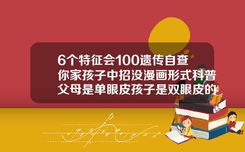 6个特征会100遗传自查你家孩子中招没漫画形式科普父母是单眼皮孩子是双眼皮的概率大吗