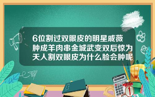 6位割过双眼皮的明星戚薇肿成羊肉串金城武变双后惊为天人割双眼皮为什么脸会肿呢