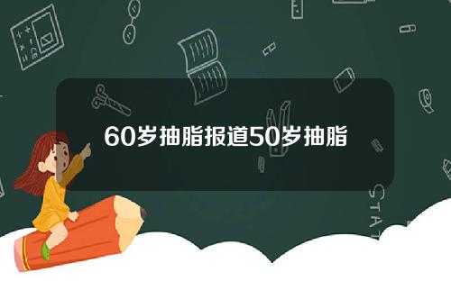 60岁抽脂报道50岁抽脂
