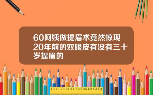 60阿姨做提眉术竟然惊现20年前的双眼皮有没有三十岁提眉的
