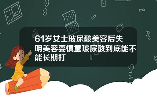 61岁女士玻尿酸美容后失明美容要慎重玻尿酸到底能不能长期打