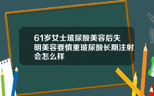 61岁女士玻尿酸美容后失明美容要慎重玻尿酸长期注射会怎么样