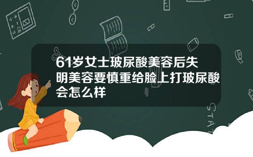 61岁女士玻尿酸美容后失明美容要慎重给脸上打玻尿酸会怎么样