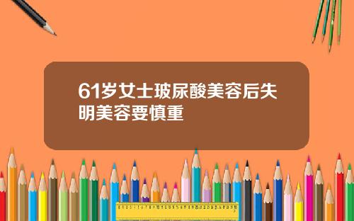 61岁女士玻尿酸美容后失明美容要慎重