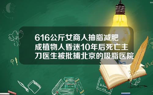 616公斤女商人抽脂减肥成植物人昏迷10年后死亡主刀医生被批捕北京的吸脂医院排名前十