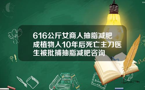 616公斤女商人抽脂减肥成植物人10年后死亡主刀医生被批捕抽脂减肥咨询