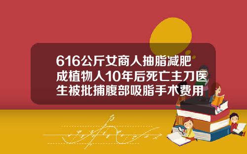 616公斤女商人抽脂减肥成植物人10年后死亡主刀医生被批捕腹部吸脂手术费用