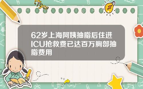 62岁上海阿姨抽脂后住进ICU抢救费已达百万胸部抽脂费用