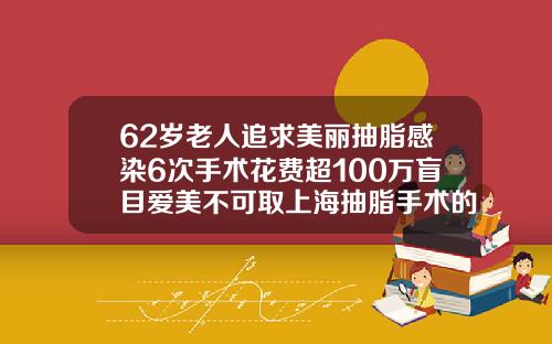 62岁老人追求美丽抽脂感染6次手术花费超100万盲目爱美不可取上海抽脂手术的价位