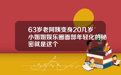 63岁老阿姨变身20几岁小姐姐娱乐圈面部年轻化的秘密就是这个