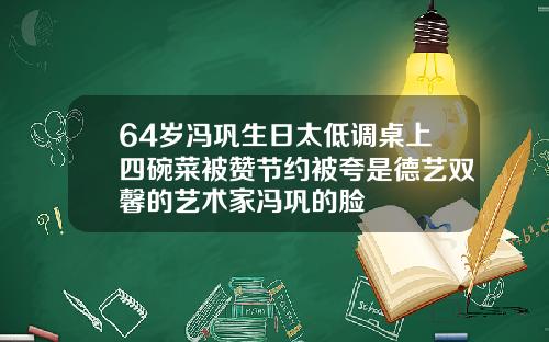 64岁冯巩生日太低调桌上四碗菜被赞节约被夸是德艺双馨的艺术家冯巩的脸