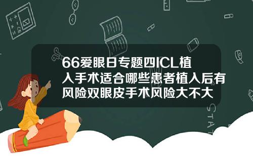 66爱眼日专题四ICL植入手术适合哪些患者植入后有风险双眼皮手术风险大不大