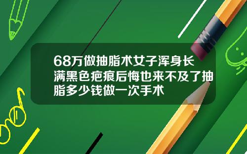 68万做抽脂术女子浑身长满黑色疤痕后悔也来不及了抽脂多少钱做一次手术