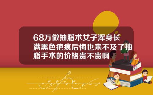 68万做抽脂术女子浑身长满黑色疤痕后悔也来不及了抽脂手术的价格贵不贵啊