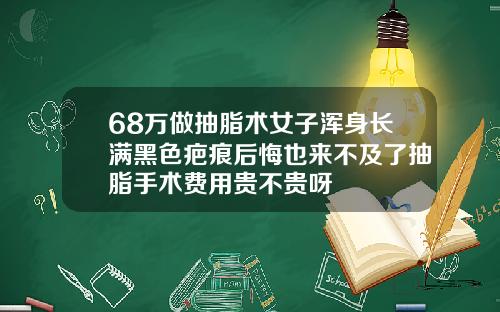 68万做抽脂术女子浑身长满黑色疤痕后悔也来不及了抽脂手术费用贵不贵呀